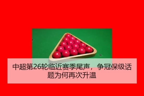 中超第26轮临近赛季尾声，争冠保级话题为何再次升温